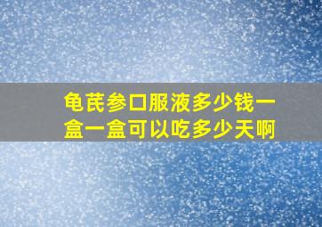 龟芪参口服液多少钱一盒一盒可以吃多少天啊