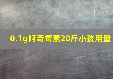 0.1g阿奇霉素20斤小孩用量