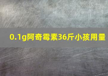 0.1g阿奇霉素36斤小孩用量