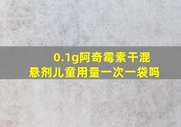 0.1g阿奇霉素干混悬剂儿童用量一次一袋吗