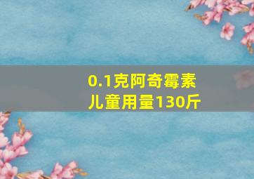 0.1克阿奇霉素儿童用量130斤