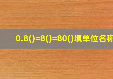 0.8()=8()=80()填单位名称