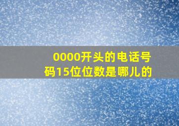 0000开头的电话号码15位位数是哪儿的