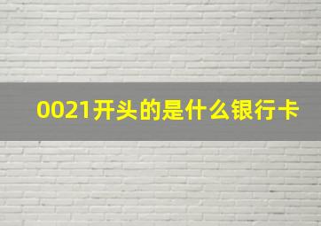 0021开头的是什么银行卡