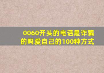 0060开头的电话是诈骗的吗爱自己的100种方式