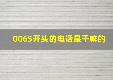 0065开头的电话是干嘛的