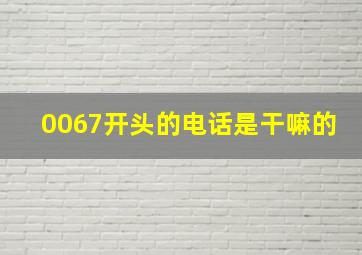 0067开头的电话是干嘛的