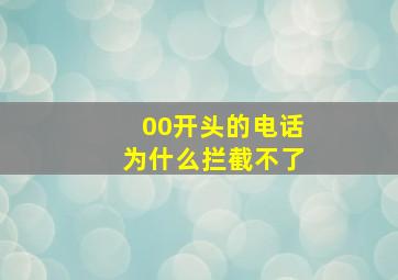 00开头的电话为什么拦截不了