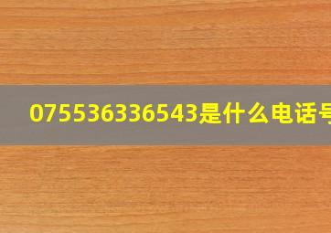 075536336543是什么电话号码