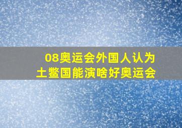 08奥运会外国人认为土鳖国能演啥好奥运会