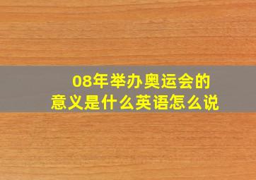 08年举办奥运会的意义是什么英语怎么说