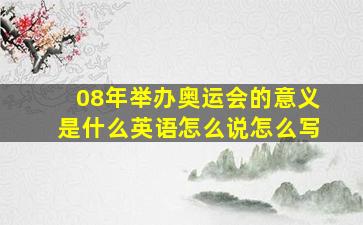 08年举办奥运会的意义是什么英语怎么说怎么写