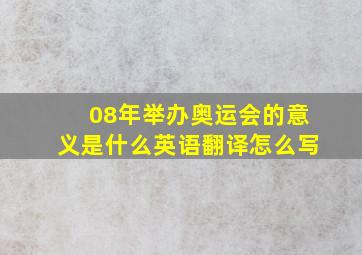 08年举办奥运会的意义是什么英语翻译怎么写