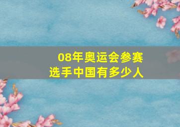 08年奥运会参赛选手中国有多少人