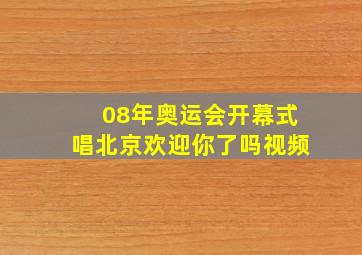 08年奥运会开幕式唱北京欢迎你了吗视频