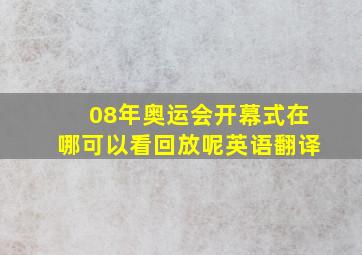 08年奥运会开幕式在哪可以看回放呢英语翻译