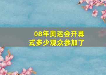 08年奥运会开幕式多少观众参加了