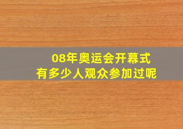 08年奥运会开幕式有多少人观众参加过呢