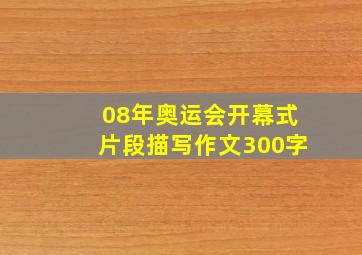 08年奥运会开幕式片段描写作文300字