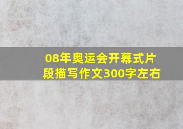 08年奥运会开幕式片段描写作文300字左右