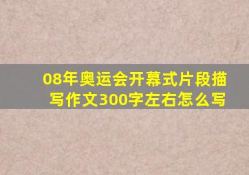 08年奥运会开幕式片段描写作文300字左右怎么写