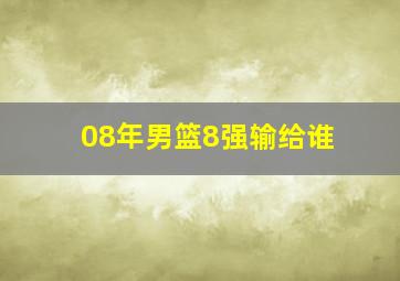 08年男篮8强输给谁