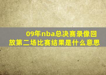 09年nba总决赛录像回放第二场比赛结果是什么意思