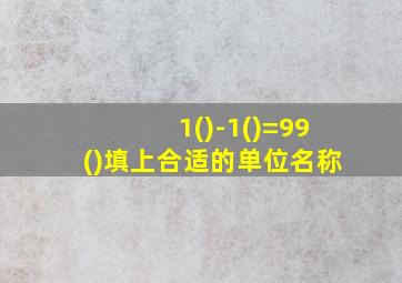 1()-1()=99()填上合适的单位名称