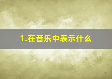 1.在音乐中表示什么