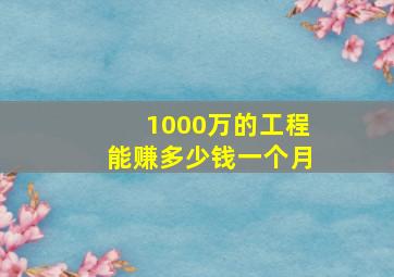 1000万的工程能赚多少钱一个月