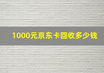 1000元京东卡回收多少钱