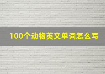 100个动物英文单词怎么写