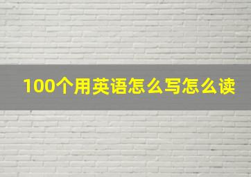 100个用英语怎么写怎么读