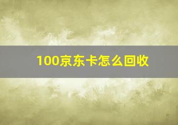 100京东卡怎么回收