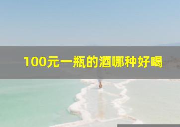 100元一瓶的酒哪种好喝