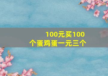 100元买100个蛋鸡蛋一元三个