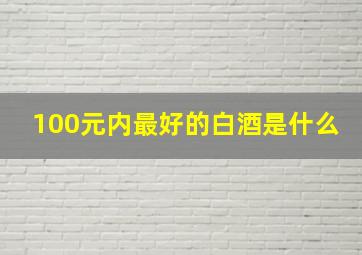 100元内最好的白酒是什么