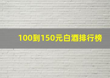 100到150元白酒排行榜