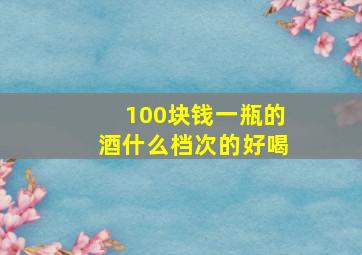 100块钱一瓶的酒什么档次的好喝