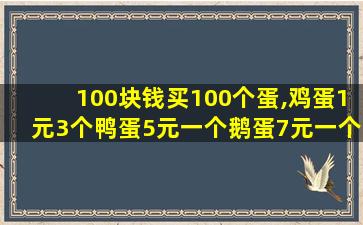 100块钱买100个蛋,鸡蛋1元3个鸭蛋5元一个鹅蛋7元一个