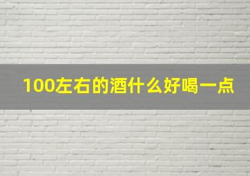 100左右的酒什么好喝一点