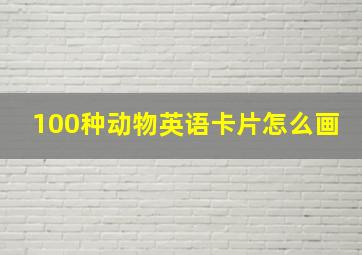 100种动物英语卡片怎么画