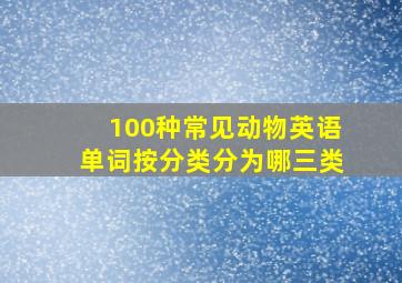 100种常见动物英语单词按分类分为哪三类