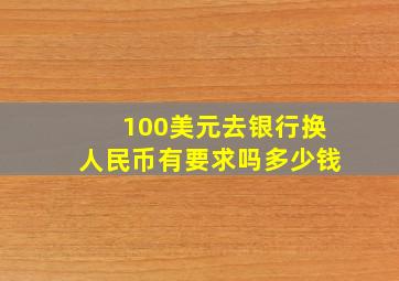 100美元去银行换人民币有要求吗多少钱