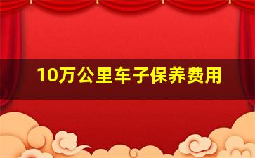 10万公里车子保养费用