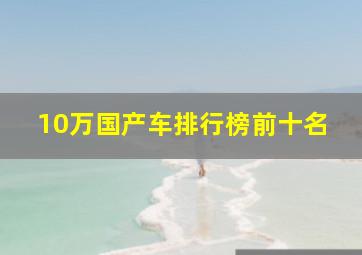 10万国产车排行榜前十名