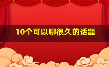 10个可以聊很久的话题