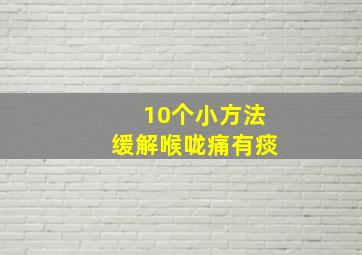 10个小方法缓解喉咙痛有痰