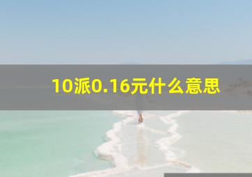 10派0.16元什么意思