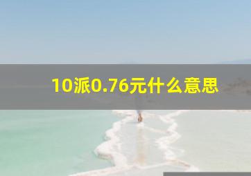 10派0.76元什么意思